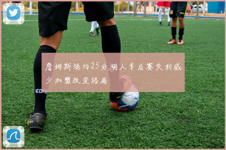 詹姆斯场均25分湖人季后赛失利威少加盟改变格局