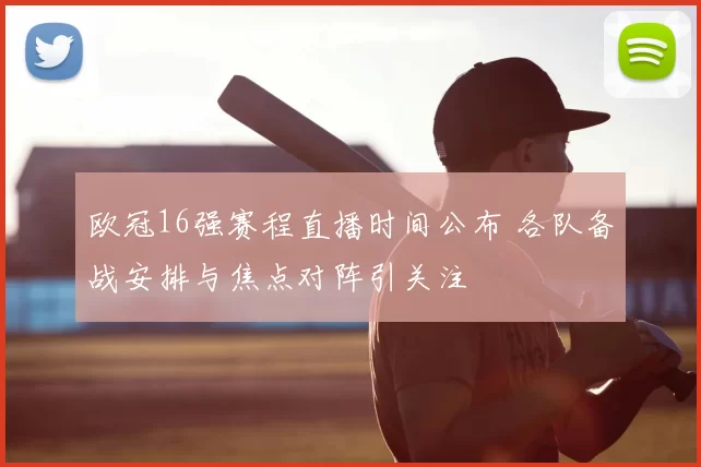 欧冠16强赛程直播时间公布 各队备战安排与焦点对阵引关注