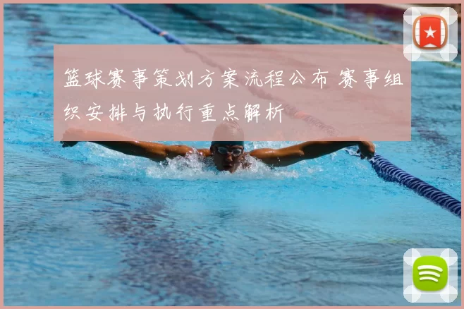 篮球赛事策划方案流程公布 赛事组织安排与执行重点解析