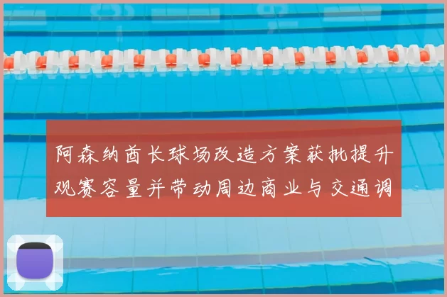 阿森纳酋长球场改造方案获批提升观赛容量并带动周边商业与交通调整