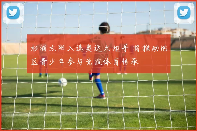 杉浦太阳入选奥运火炬手 将推动地区青少年参与竞技体育传承