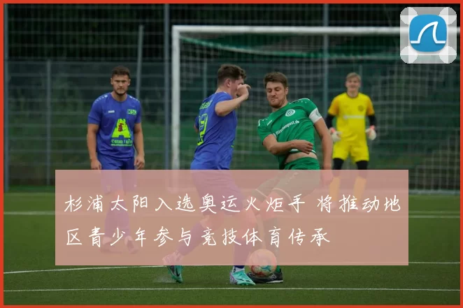 杉浦太阳入选奥运火炬手 将推动地区青少年参与竞技体育传承