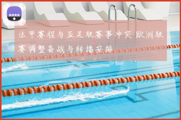 法甲赛程与亚足联赛事冲突 欧洲联赛调整备战与转播安排