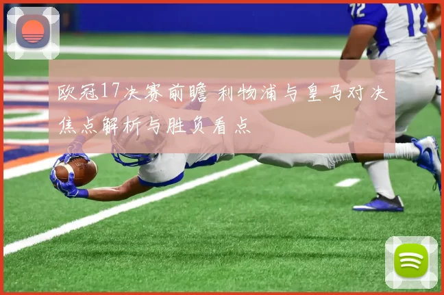欧冠17决赛前瞻 利物浦与皇马对决焦点解析与胜负看点