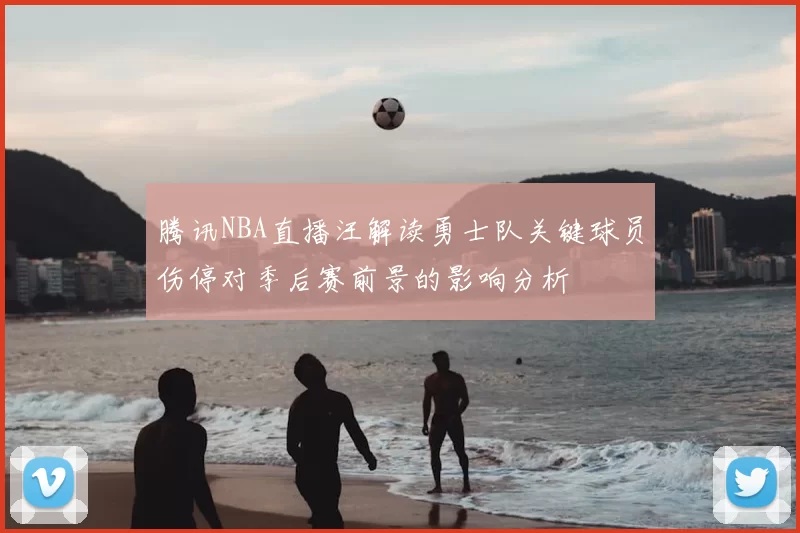腾讯NBA直播汪解读勇士队关键球员伤停对季后赛前景的影响分析