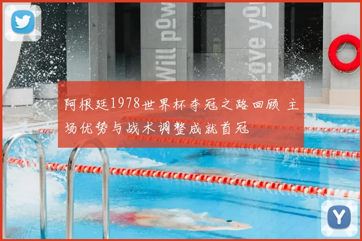 阿根廷1978世界杯夺冠之路回顾 主场优势与战术调整成就首冠