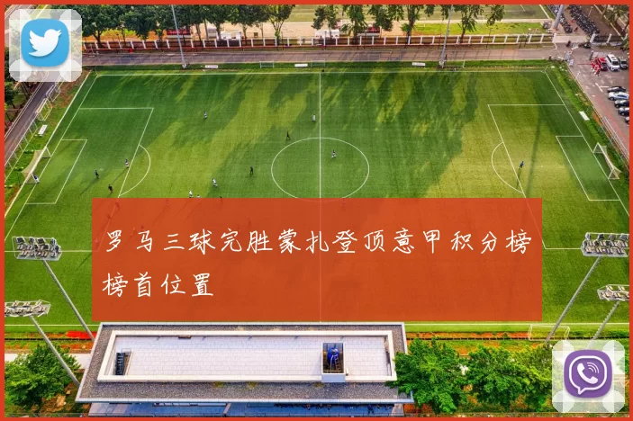 罗马三球完胜蒙扎登顶意甲积分榜榜首位置