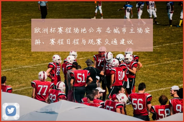 欧洲杯赛程场地公布 各城市主场安排、赛程日程与观赛交通建议