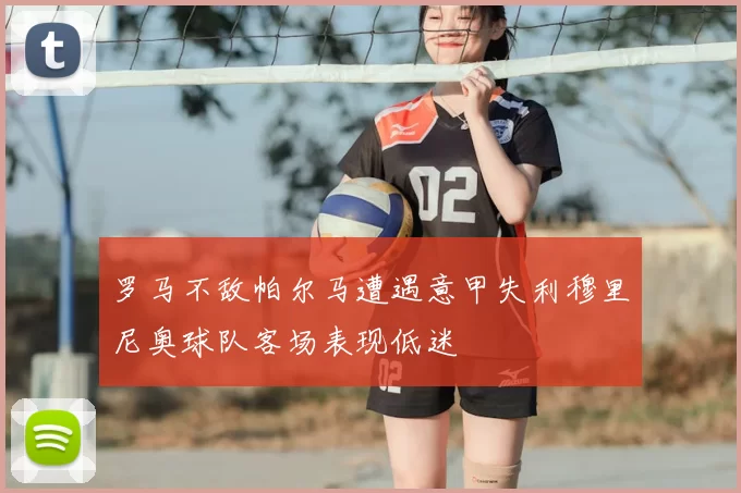 罗马不敌帕尔马遭遇意甲失利穆里尼奥球队客场表现低迷