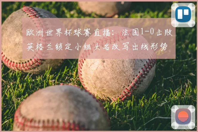 欧洲世界杯球赛直播：法国1-0击败英格兰锁定小组头名改写出线形势