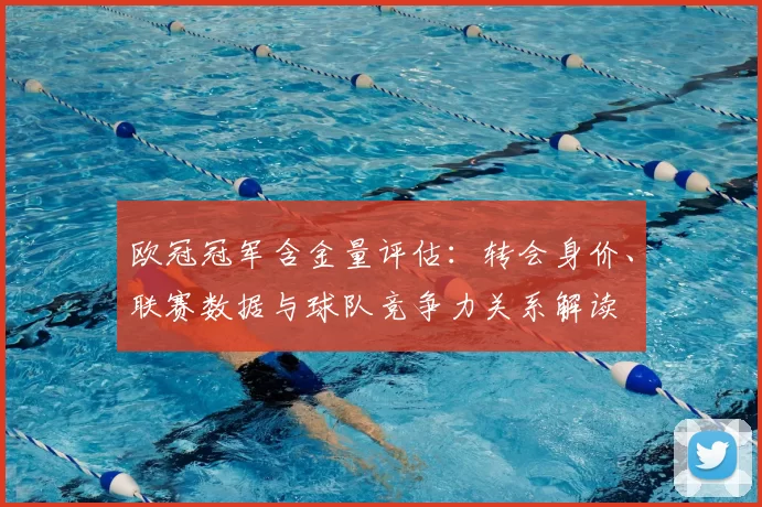 欧冠冠军含金量评估:转会身价、联赛数据与球队竞争力关系解读